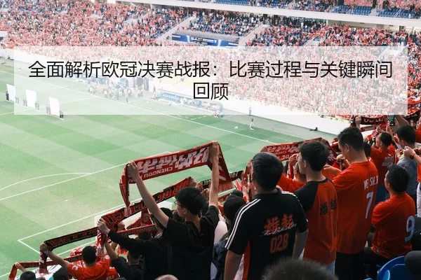 全面解析欧冠决赛战报：比赛过程与关键瞬间回顾
